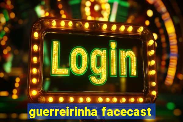 guerreirinha facecast